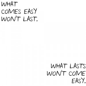 ... notes · #What comes easy wont last #What lasts wont come easy #quote
