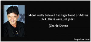 ... had tiger blood or Adonis DNA. These were just jokes. - Charlie Sheen