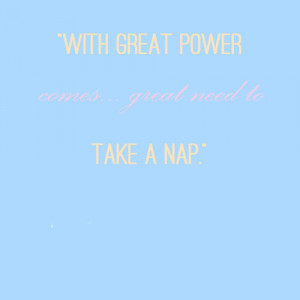 With great power comes… great need to take a nap.”