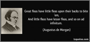 ... fleas have lesser fleas, and so on ad infinitum. - Augustus de Morgan