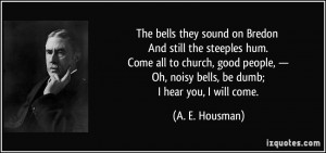 ... people, — Oh, noisy bells, be dumb; I hear you, I will come. - A. E