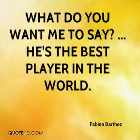 ... - What do you want me to say? ... He's the best player in the world