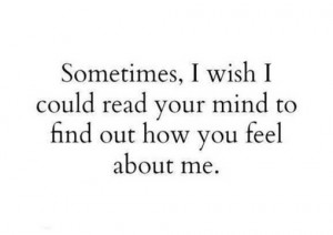 Sometimes i wish i could read your mind to find out