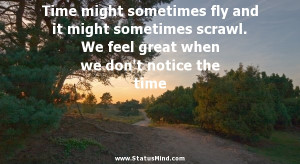 ... it might sometimes scrawl. We feel great when we don't notice the time
