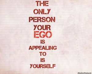 The Only Person Your Ego Is Appealing To Is Yourself