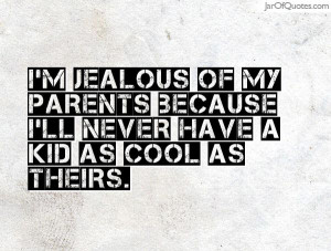 jealous of my parents because I'll never have a kid as cool as ...