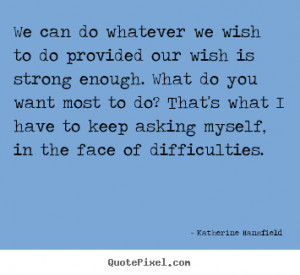 Katherine Mansfield Quotes - We can do whatever we wish to do provided ...