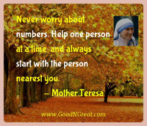 Never worry about numbers. Help one person at a time and always start ...
