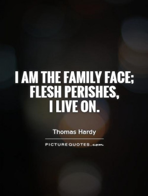 am the family face; flesh perishes, I live on Picture Quote #1