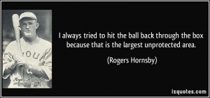 ... the box because that is the largest unprotected area. - Rogers Hornsby