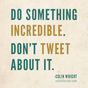 Do something incredible. Don't tweet about it. Quote by Colin Wright