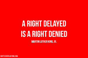 right delayed is a right denied. Martin Luther King Jr quote