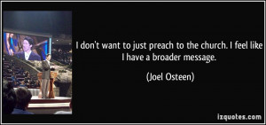 ... to the church. I feel like I have a broader message. - Joel Osteen
