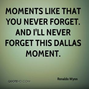 Moments like that you never forget. And I'll never forget this Dallas ...