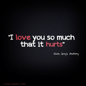 love you so much that it hurts.- Owen, Grey’s Anatomy