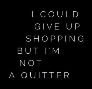 Shopping, quitting, ugh, spending, shop, life in Life Quotes by ...