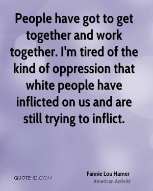 People have got to get together and work together. I'm tired of the ...