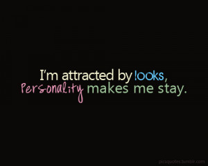 attracted by looks, Personality makes me stay.