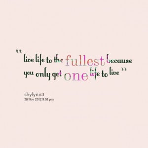 6064-live-life-to-the-fullest-because-you-only-get-one-life-to.png