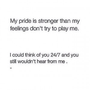 My pride is stronger than my feelings, so don't try to play me. Real ...