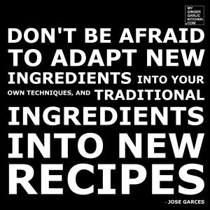 DON’T BE AFRAID TO ADAPT NEW INGREDIENTS INTO YOUR OWN TECHNIQUES ...