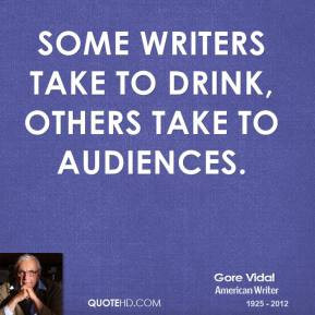 Gore Vidal - Some writers take to drink, others take to audiences.