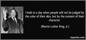 to a day when people will not be judged by the color of their skin ...