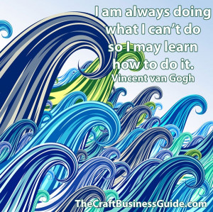 ... doing what I can't do so I may learn how to do it. Vincent van Gogh