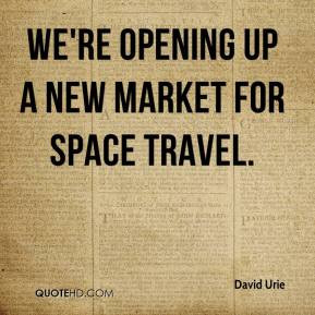 David Urie - We're opening up a new market for space travel.