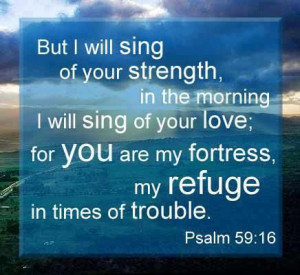 PSALM 59:16 - BUT I WILL SING OF YOUR STRENGTH IN THE MORNING ...