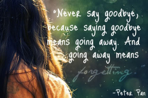 Never say goodbye, because saying goodbye means going away. And going ...