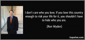 ... your life for it, you shouldn't have to hide who you are. - Ron Wyden