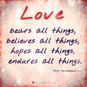 First Corinthians 13:7 “Love bears all things, believes all things ...