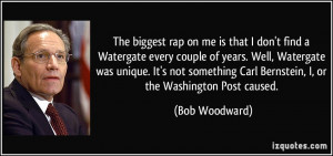 The biggest rap on me is that I don't find a Watergate every couple of ...