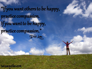 others to be happy , practice compassion . If you want to be happy ...