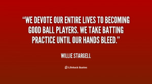 We devote our entire lives to becoming good ball players. We take ...