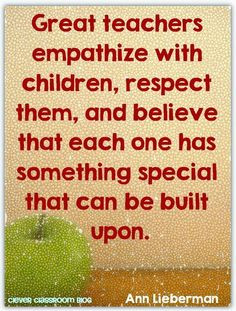 Great teachers empathize with children, respect them and believe that ...