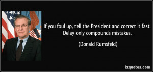 If you foul up, tell the President and correct it fast. Delay only ...