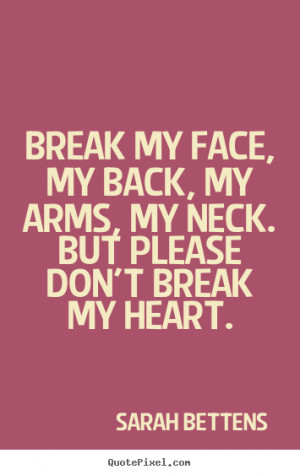 ... face, my back, my arms, my neck. But please don't break my heart