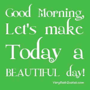 Good morning lets make this a beautiful day