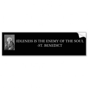 Idleness Is The Enemy Of The Soul. - St. Benedict