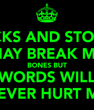 STICKS AND STONES MAY BREAK MY BONES BUT WORDS WILL NEVER HURT ME