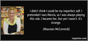 didn't think I could be my imperfect self. I pretended I was Marcia ...