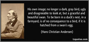 His own image; no longer a dark, gray bird, ugly and disagreeable to ...