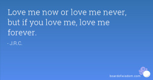 Love me now or love me never, but if you love me, love me forever.