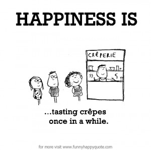 Happiness is, tasting crepes once in a while. - Funny Happy Quote