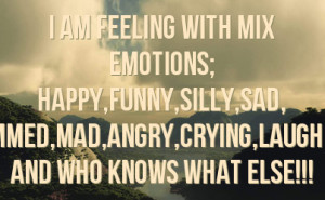 am feeling with mix emotions; happy,funny,silly,sad, bummed,mad ...
