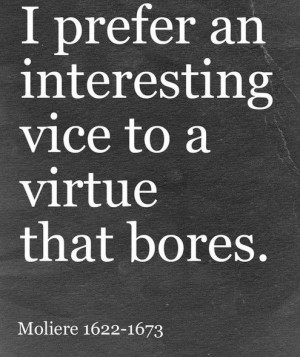 prefer an interesting vice to a virtue that bores” - Moliere ...