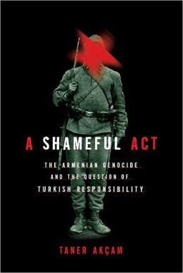Shameful Act: The Armenian Genocide and the Question of Turkish ...