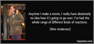 ... ve had the whole range of different kinds of reactions. - Wes Anderson